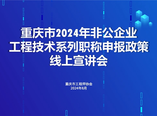 市工程师协会举办重庆市2024年非公企业工程技术系列职称申报政策线上宣讲会